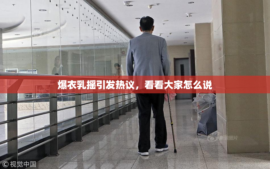 爆衣乳摇引发热议，看看大家怎么说