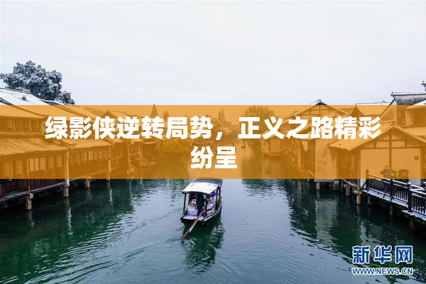 绿影侠逆转局势，正义之路精彩纷呈