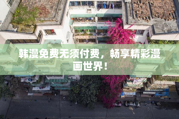 韩漫免费无须付费，畅享精彩漫画世界！