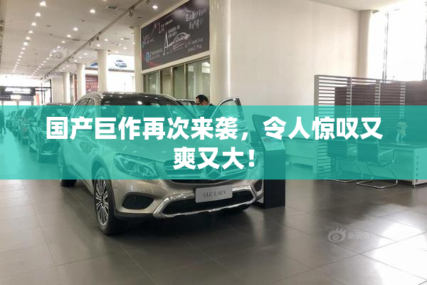 国产巨作再次来袭，令人惊叹又爽又大！