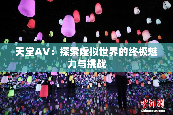 天堂A∨：探索虚拟世界的终极魅力与挑战