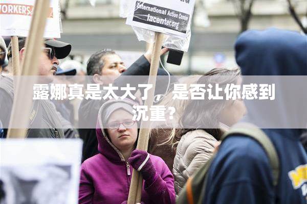 露娜真是太大了，是否让你感到沉重？