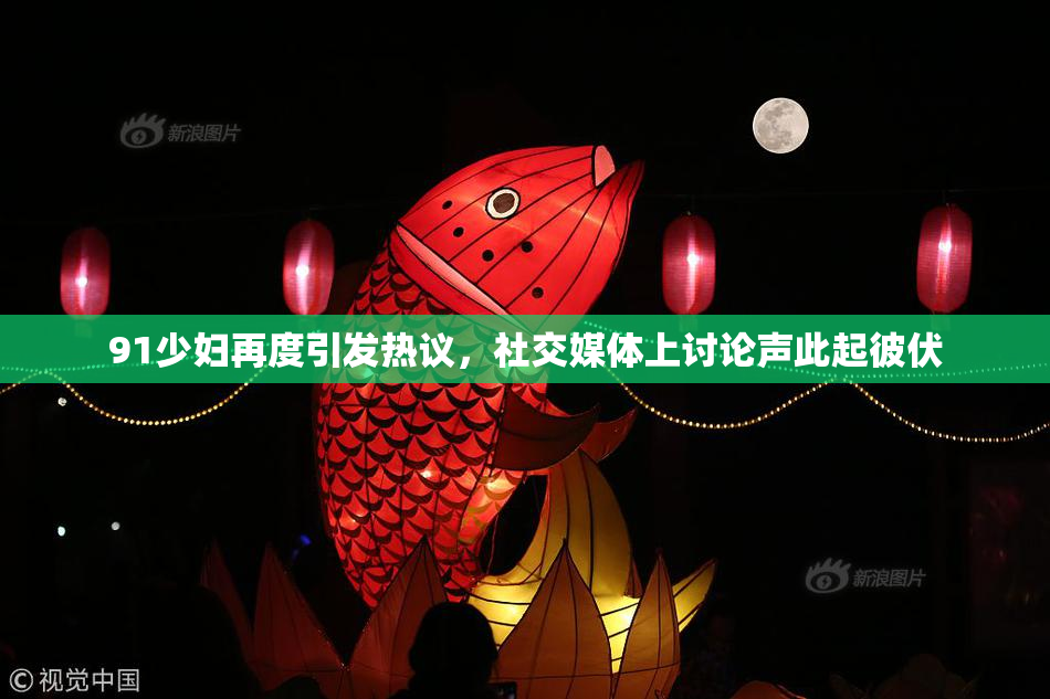 91少妇再度引发热议，社交媒体上讨论声此起彼伏