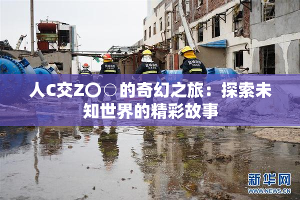 人C交Z〇○的奇幻之旅：探索未知世界的精彩故事