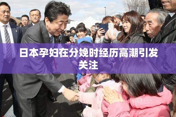 日本孕妇在分娩时经历高潮引发关注