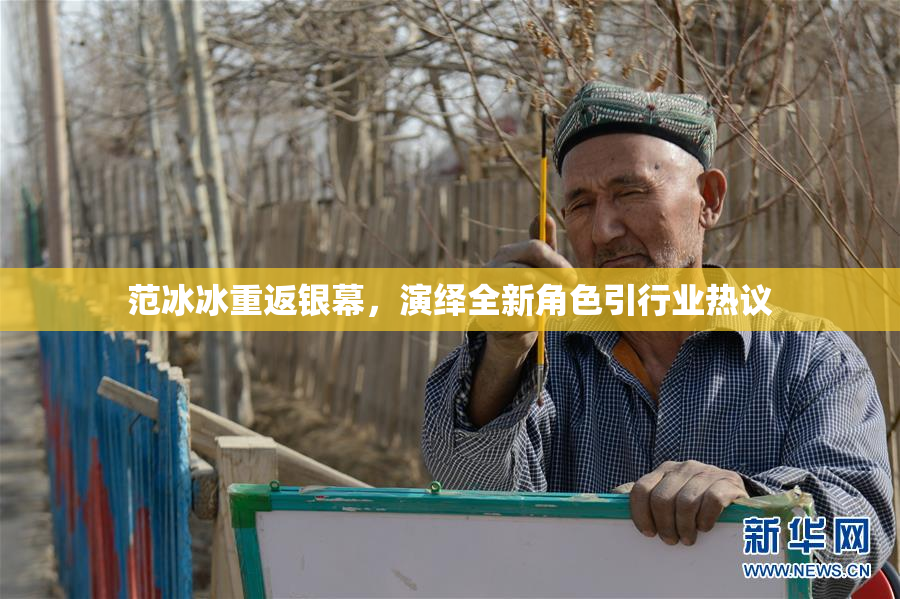 范冰冰重返银幕，演绎全新角色引行业热议