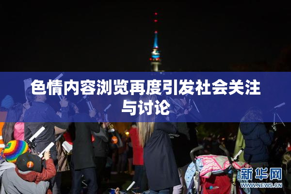 色情内容浏览再度引发社会关注与讨论