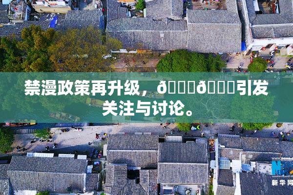 禁漫政策再升级，🍆🍑引发关注与讨论。