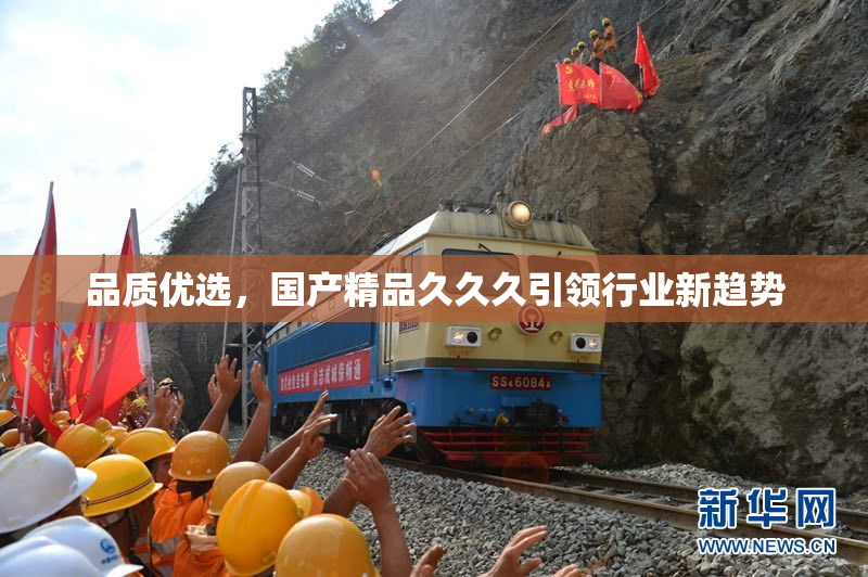 品质优选，国产精品久久久引领行业新趋势