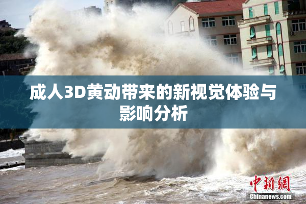 成人3D黄动带来的新视觉体验与影响分析