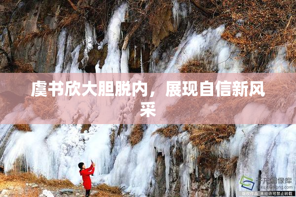虞书欣大胆脱内，展现自信新风采