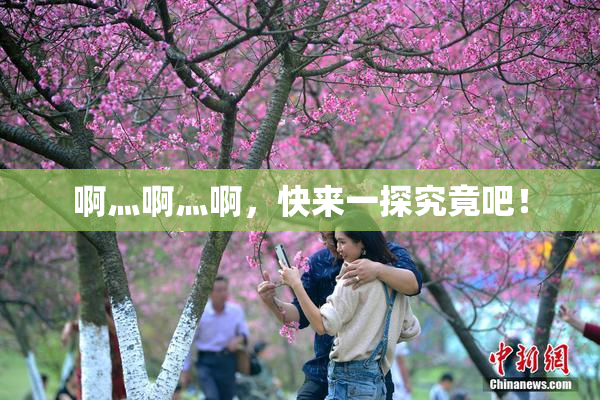 啊灬啊灬啊，快来一探究竟吧！