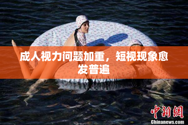 成人视力问题加重，短视现象愈发普遍