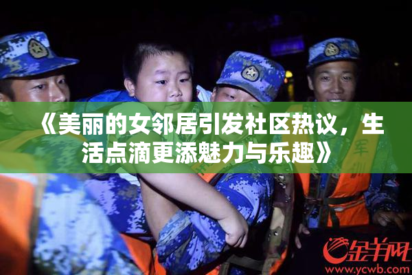 《美丽的女邻居引发社区热议，生活点滴更添魅力与乐趣》