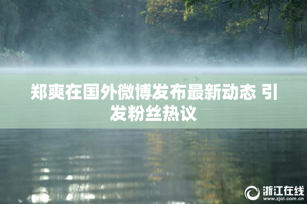 郑爽在国外微博发布最新动态 引发粉丝热议