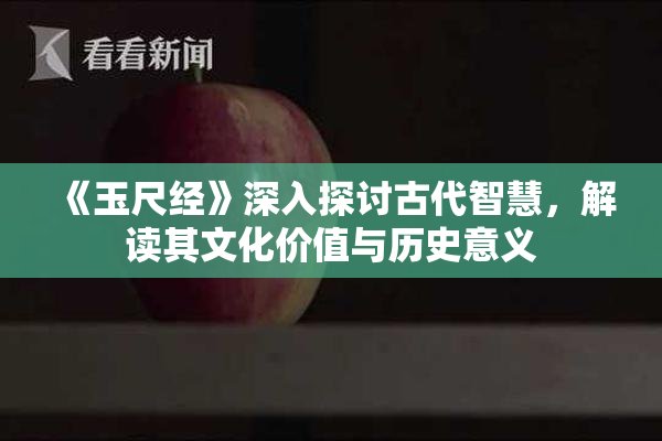 《玉尺经》深入探讨古代智慧，解读其文化价值与历史意义