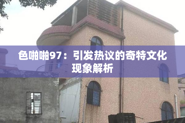 色啪啪97：引发热议的奇特文化现象解析