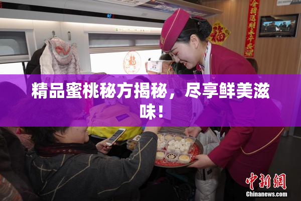 精品蜜桃秘方揭秘，尽享鲜美滋味！