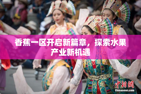 香蕉一区开启新篇章，探索水果产业新机遇