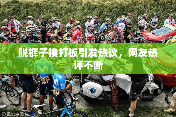 脱裤子挨打板引发热议，网友热评不断