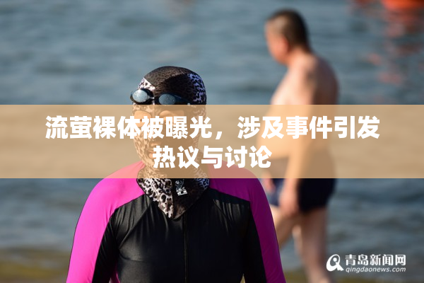 流萤裸体被曝光，涉及事件引发热议与讨论