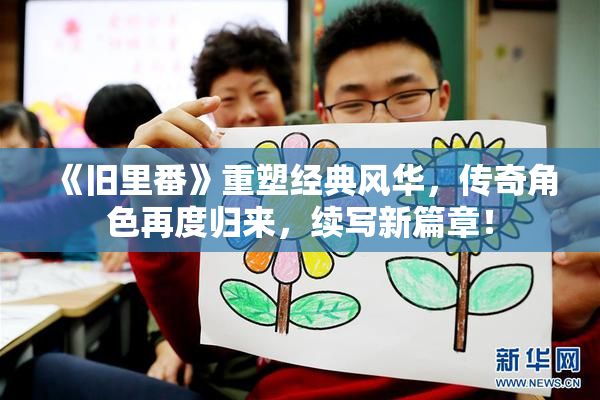 《旧里番》重塑经典风华，传奇角色再度归来，续写新篇章！