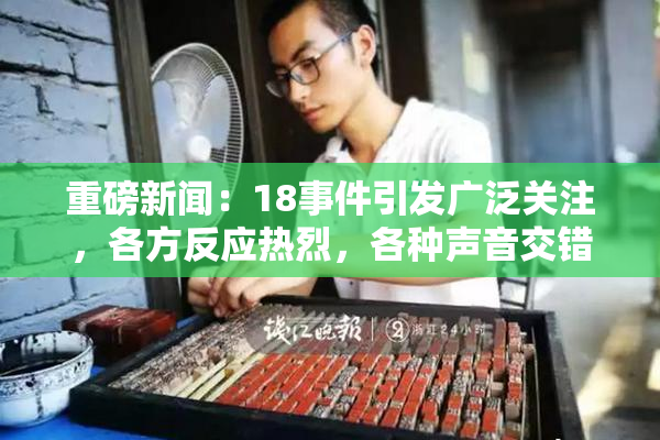 重磅新闻：18事件引发广泛关注，各方反应热烈，各种声音交错。