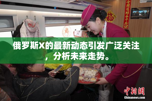 俄罗斯X的最新动态引发广泛关注，分析未来走势。