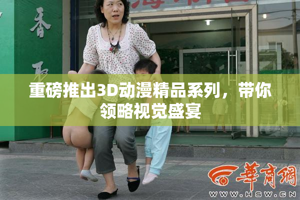 重磅推出3D动漫精品系列，带你领略视觉盛宴