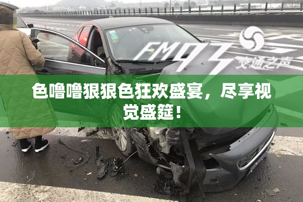 色噜噜狠狠色狂欢盛宴，尽享视觉盛筵！