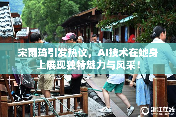 宋雨琦引发热议，AI技术在她身上展现独特魅力与风采！