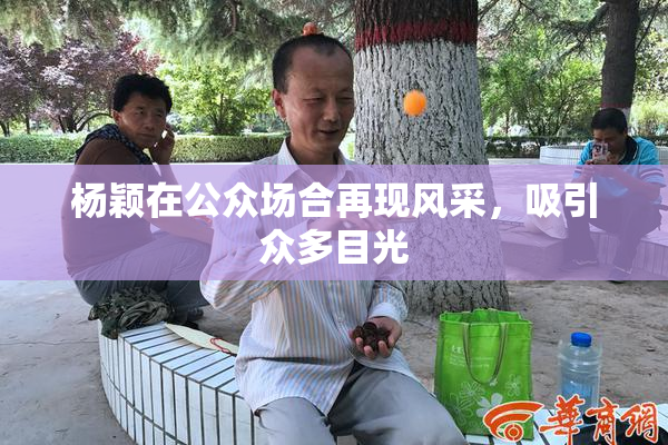 杨颖在公众场合再现风采，吸引众多目光