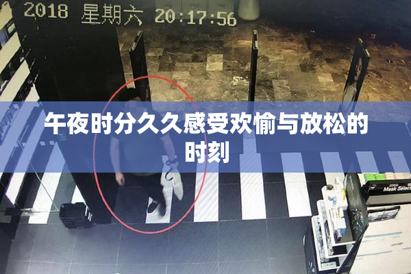 午夜时分久久感受欢愉与放松的时刻