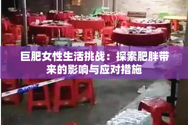 巨肥女性生活挑战：探索肥胖带来的影响与应对措施