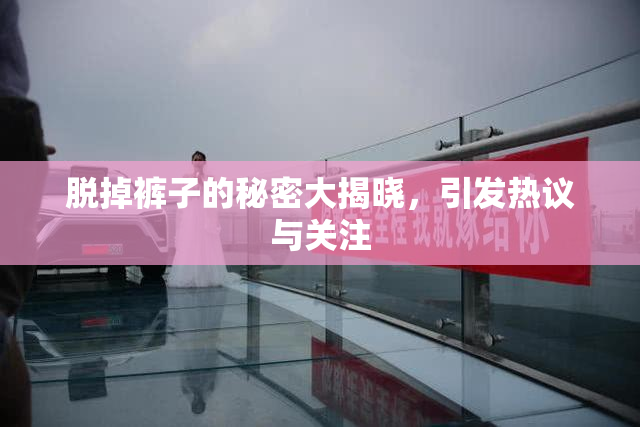 脱掉裤子的秘密大揭晓，引发热议与关注