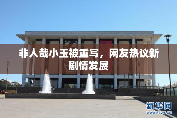 非人哉小玉被重写，网友热议新剧情发展