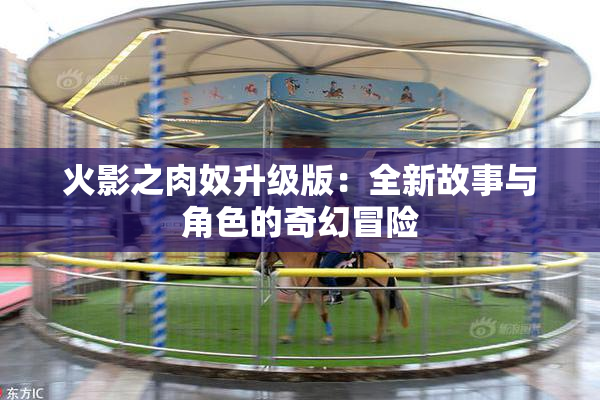 火影之肉奴升级版：全新故事与角色的奇幻冒险