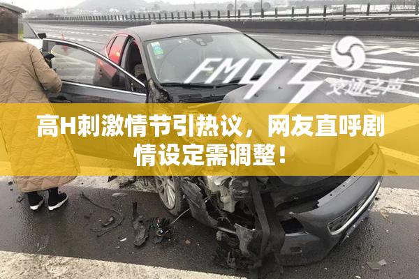 高H刺激情节引热议，网友直呼剧情设定需调整！