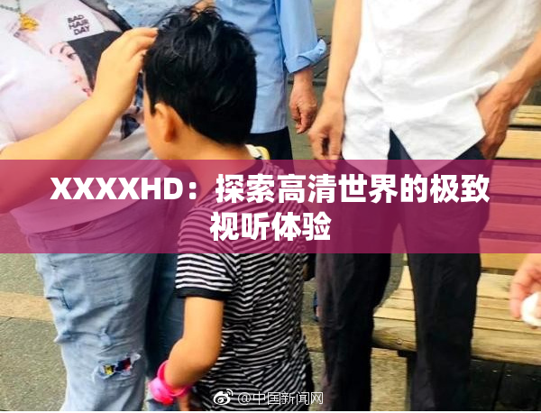 XXXXHD：探索高清世界的极致视听体验