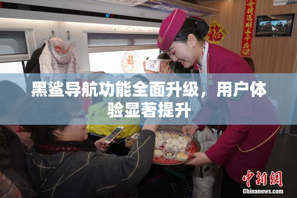 黑鲨导航功能全面升级，用户体验显著提升