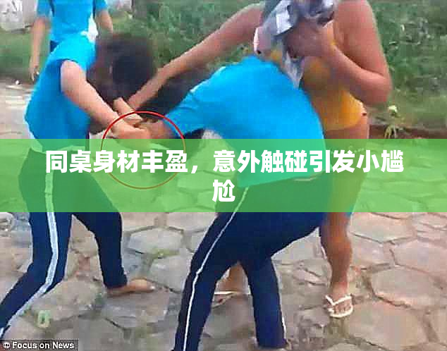 同桌身材丰盈，意外触碰引发小尴尬