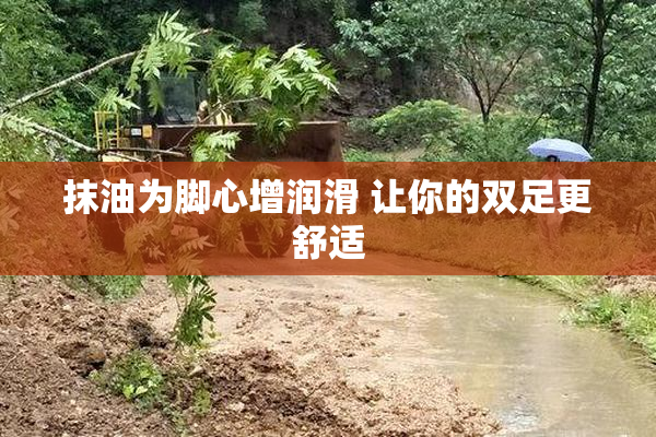 抹油为脚心增润滑 让你的双足更舒适