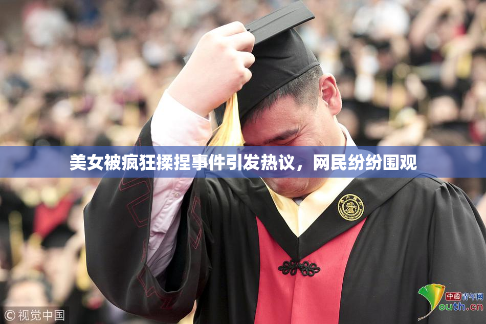 美女被疯狂揉捏事件引发热议，网民纷纷围观