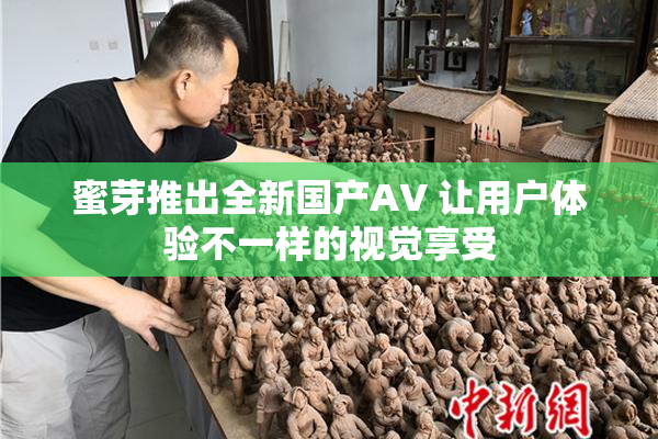 蜜芽推出全新国产AV 让用户体验不一样的视觉享受