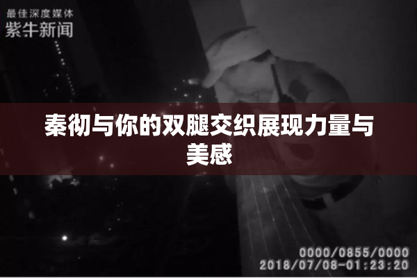 秦彻与你的双腿交织展现力量与美感