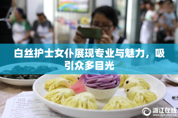 白丝护士女仆展现专业与魅力，吸引众多目光