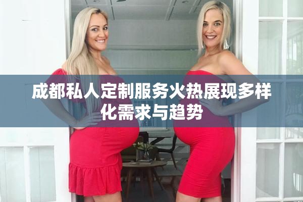 成都私人定制服务火热展现多样化需求与趋势