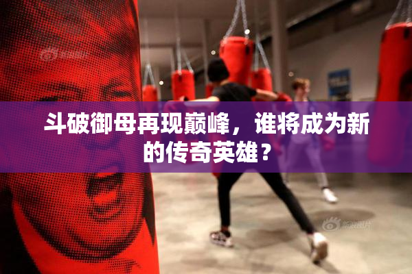 斗破御母再现巅峰，谁将成为新的传奇英雄？