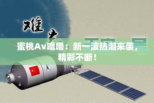 蜜桃Av噜噜：新一波热潮来袭，精彩不断！
