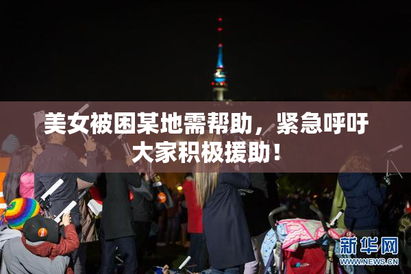 美女被困某地需帮助，紧急呼吁大家积极援助！